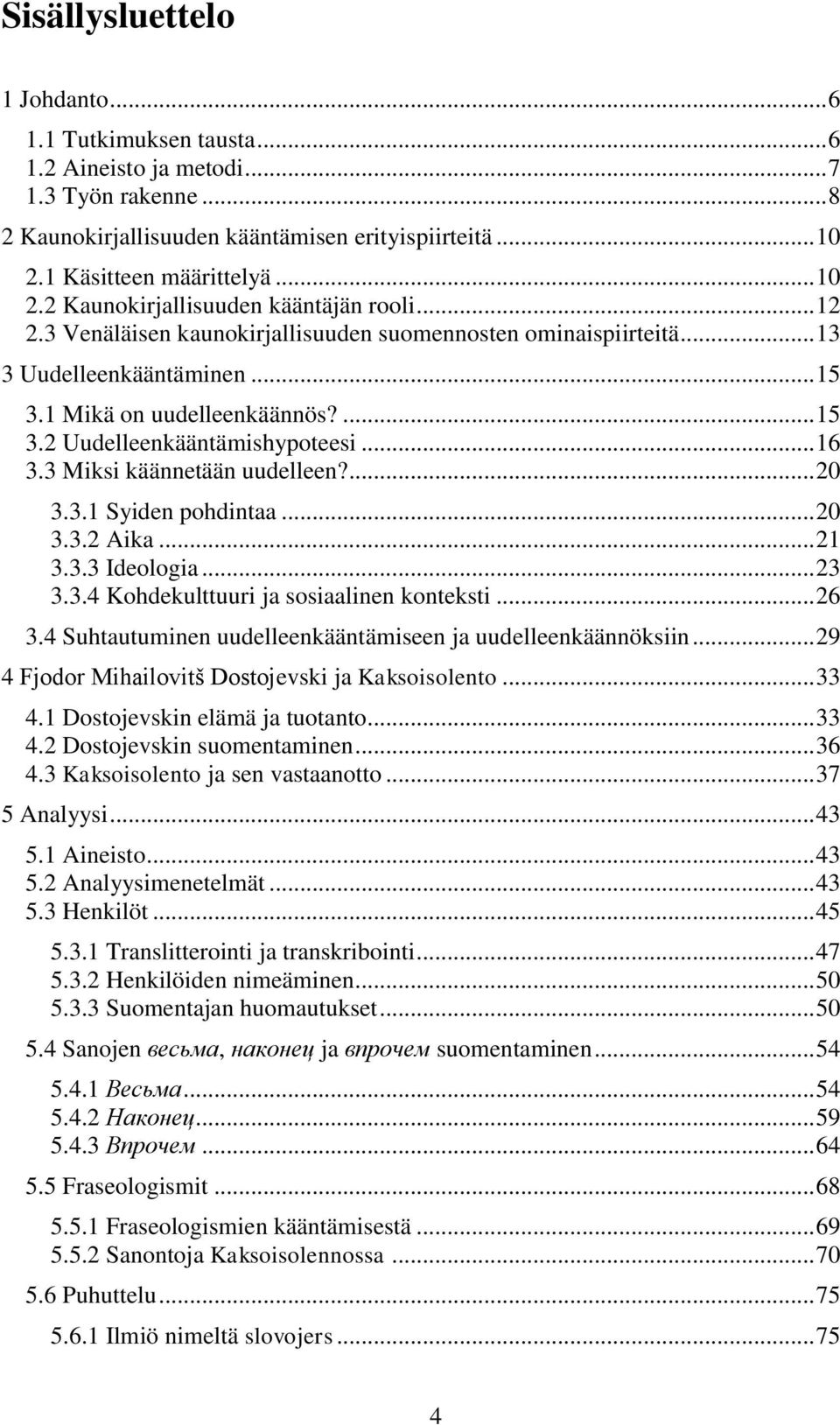 1 Mikä on uudelleenkäännös?... 15 3.2 Uudelleenkääntämishypoteesi... 16 3.3 Miksi käännetään uudelleen?... 20 3.3.1 Syiden pohdintaa... 20 3.3.2 Aika... 21 3.3.3 Ideologia... 23 3.3.4 Kohdekulttuuri ja sosiaalinen konteksti.