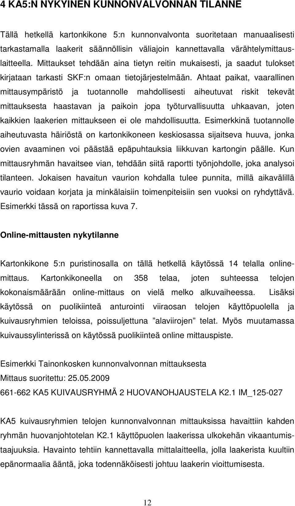 Ahtaat paikat, vaarallinen mittausympäristö ja tuotannolle mahdollisesti aiheutuvat riskit tekevät mittauksesta haastavan ja paikoin jopa työturvallisuutta uhkaavan, joten kaikkien laakerien