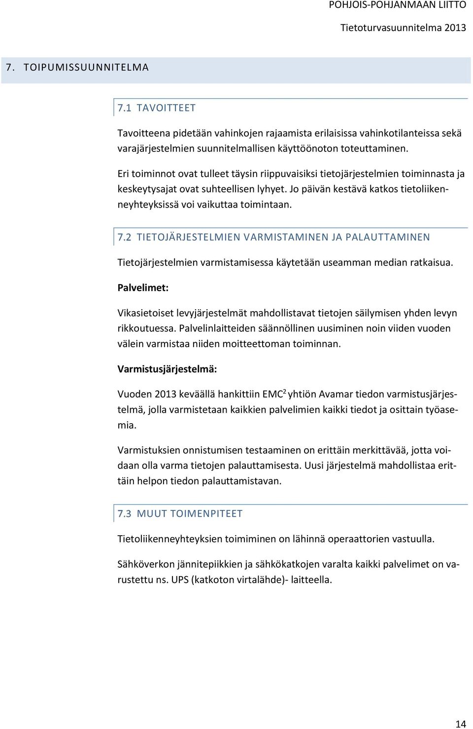 Eri toiminnot ovat tulleet täysin riippuvaisiksi tietojärjestelmien toiminnasta ja keskeytysajat ovat suhteellisen lyhyet. Jo päivän kestävä katkos tietoliikenneyhteyksissä voi vaikuttaa toimintaan.