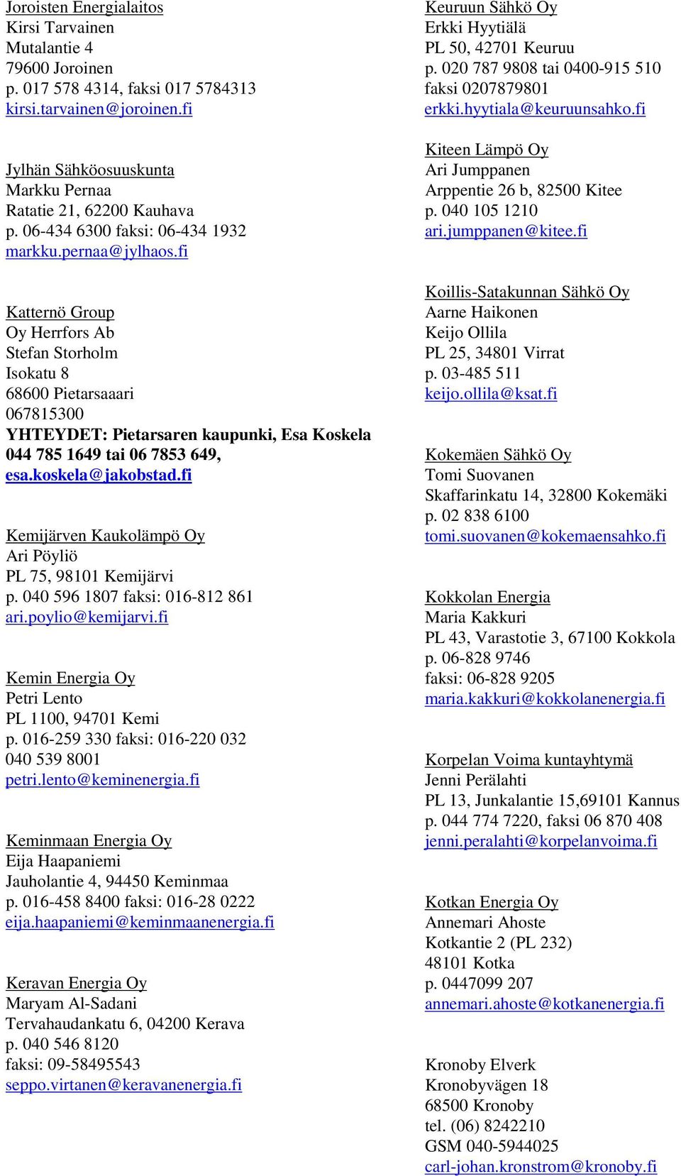 fi Katternö Group Oy Herrfors Ab Stefan Storholm Isokatu 8 68600 Pietarsaaari 067815300 YHTEYDET: Pietarsaren kaupunki, Esa Koskela 044 785 1649 tai 06 7853 649, esa.koskela@jakobstad.