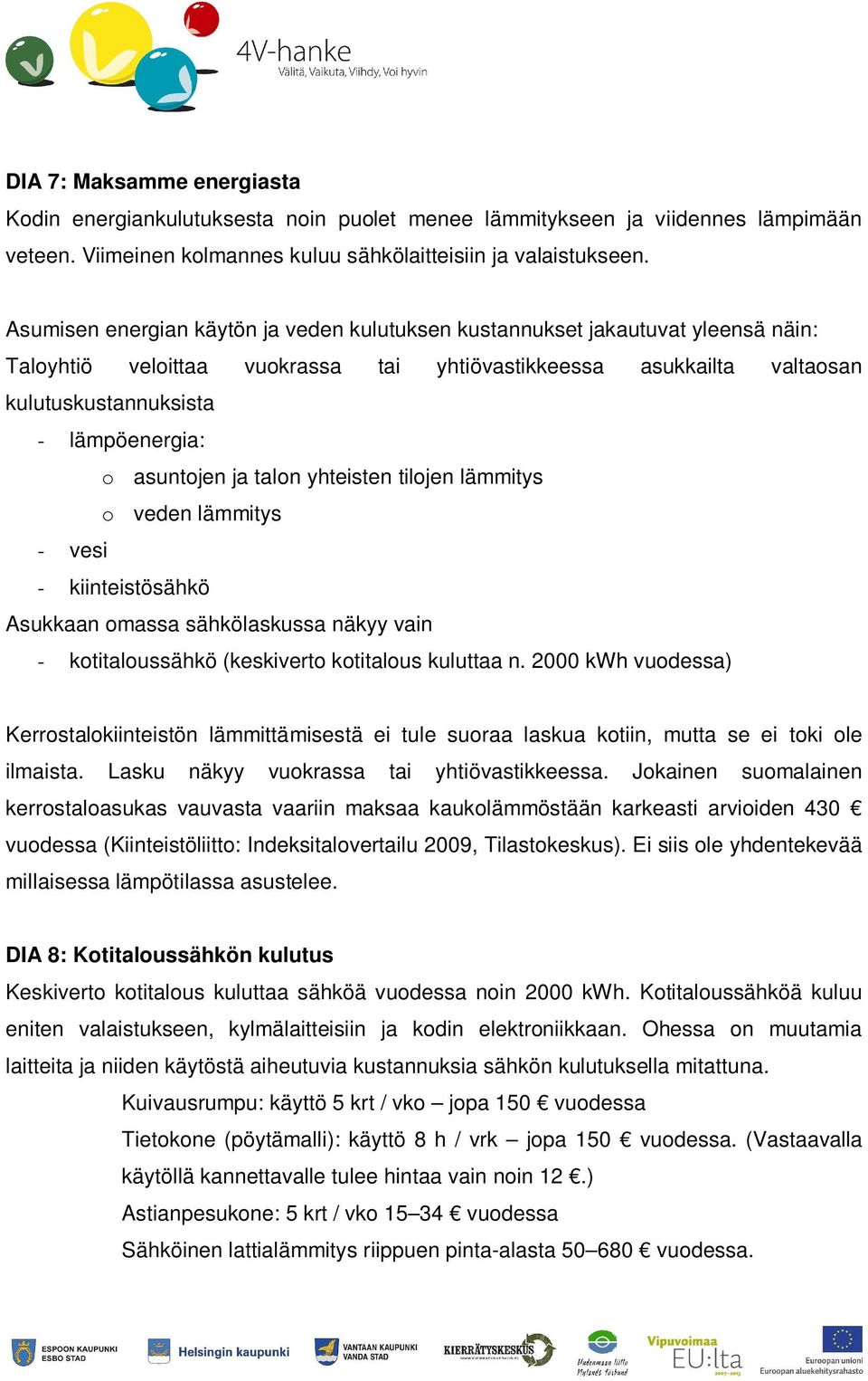 asuntojen ja talon yhteisten tilojen lämmitys o veden lämmitys - vesi - kiinteistösähkö Asukkaan omassa sähkölaskussa näkyy vain - kotitaloussähkö (keskiverto kotitalous kuluttaa n.