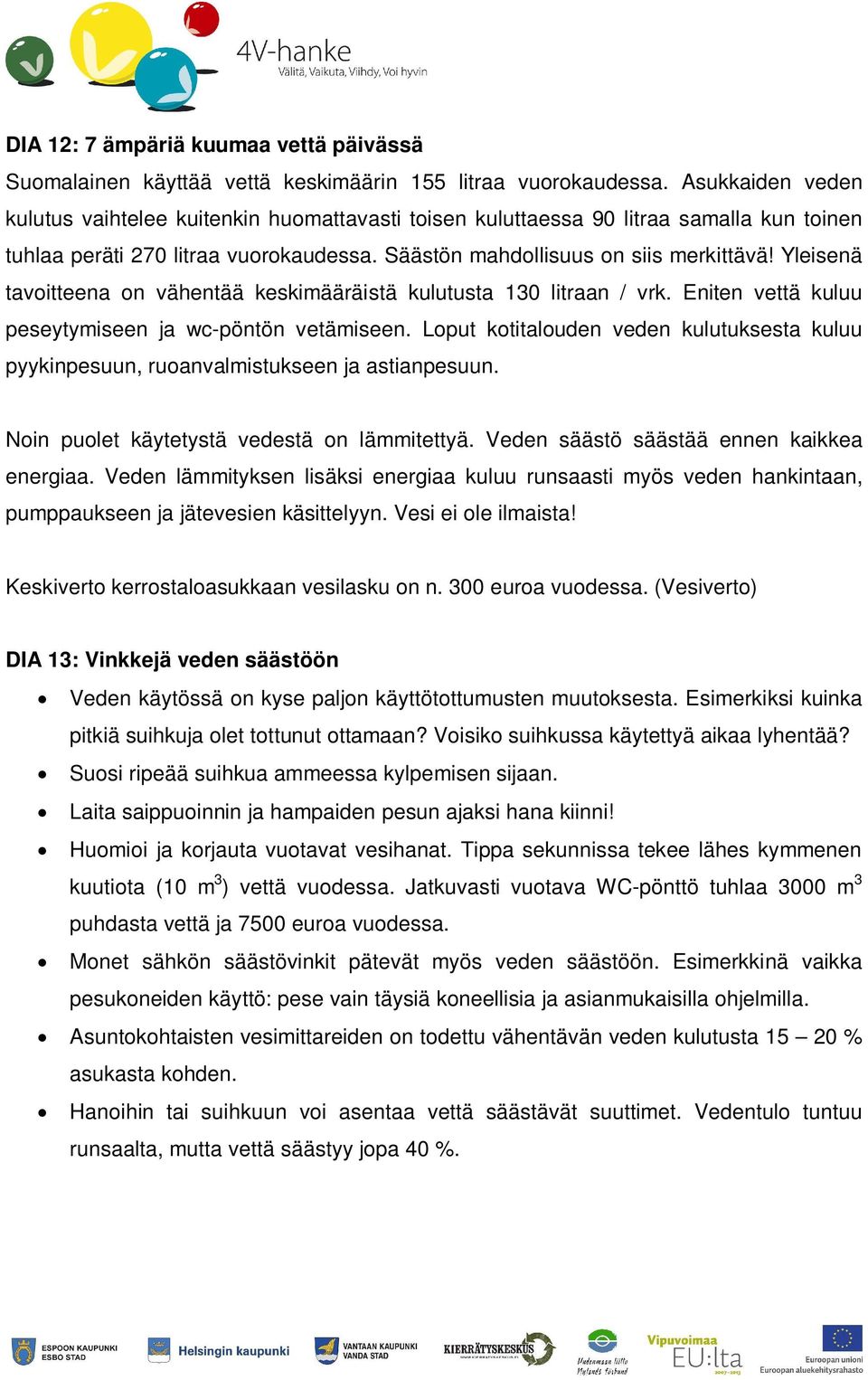 Yleisenä tavoitteena on vähentää keskimääräistä kulutusta 130 litraan / vrk. Eniten vettä kuluu peseytymiseen ja wc-pöntön vetämiseen.