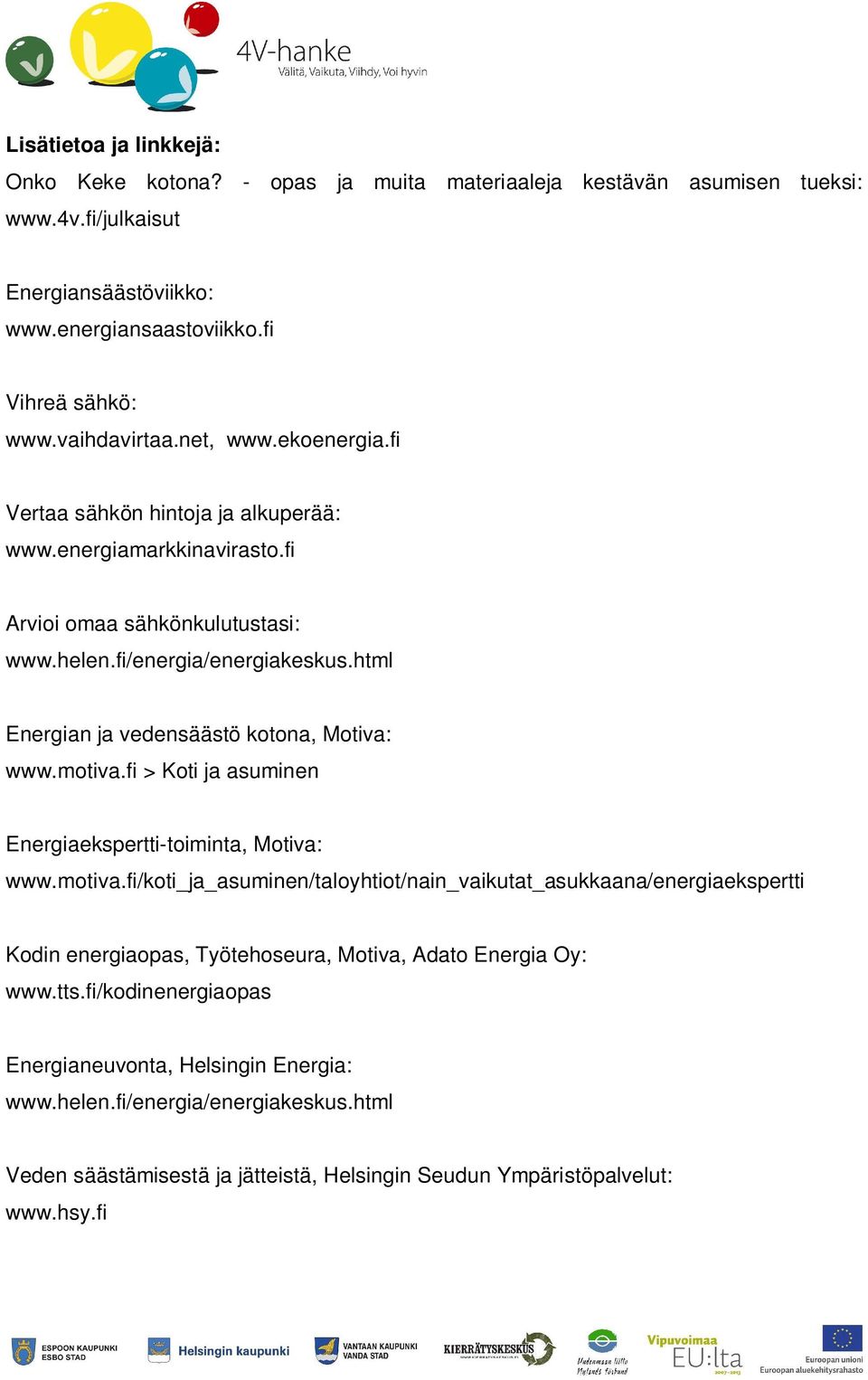 html Energian ja vedensäästö kotona, Motiva: www.motiva.fi > Koti ja asuminen Energiaekspertti-toiminta, Motiva: www.motiva.fi/koti_ja_asuminen/taloyhtiot/nain_vaikutat_asukkaana/energiaekspertti Kodin energiaopas, Työtehoseura, Motiva, Adato Energia Oy: www.