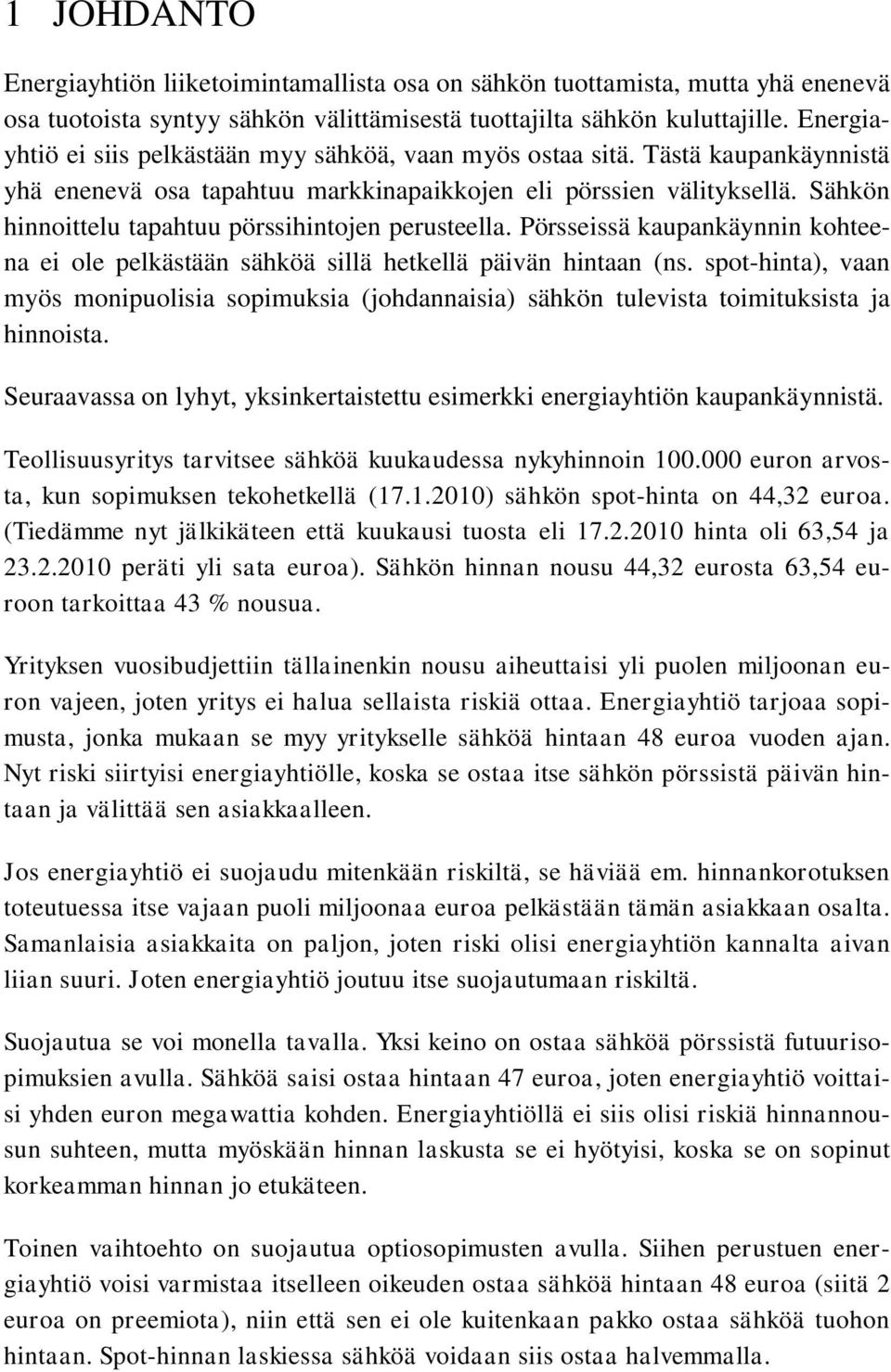 Sähkön hinnoittelu tapahtuu pörssihintojen perusteella. Pörsseissä kaupankäynnin kohteena ei ole pelkästään sähköä sillä hetkellä päivän hintaan (ns.