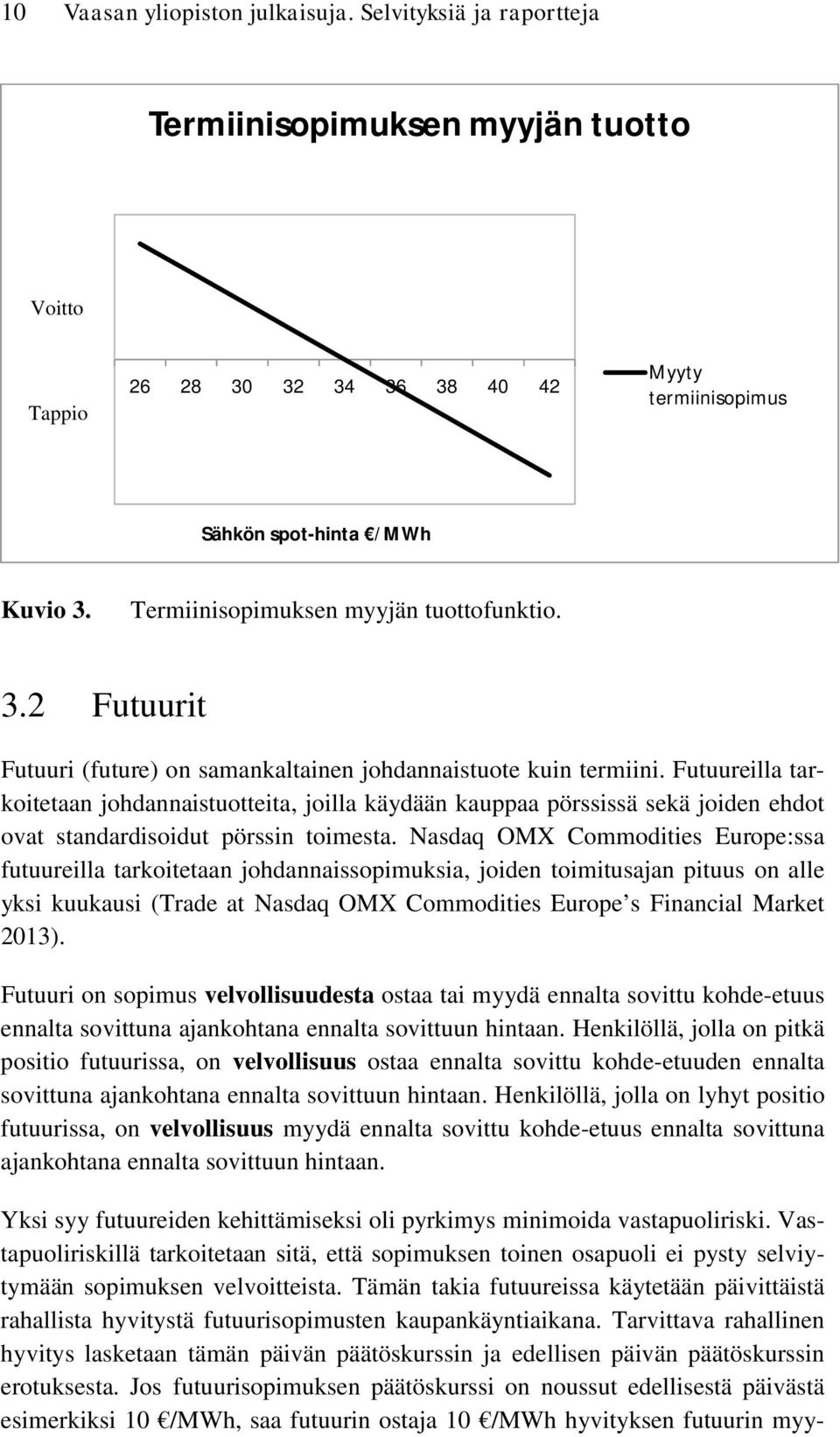 Futuureilla tarkoitetaan johdannaistuotteita, joilla käydään kauppaa pörssissä sekä joiden ehdot ovat standardisoidut pörssin toimesta.