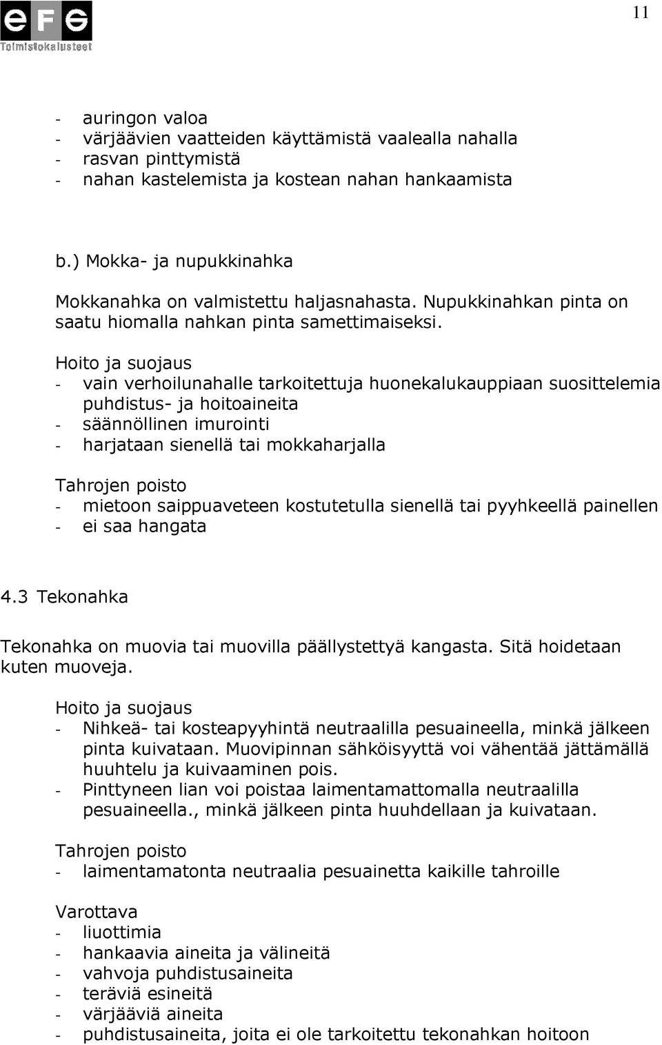 - vain verhoilunahalle tarkoitettuja huonekalukauppiaan suosittelemia puhdistus- ja hoitoaineita - säännöllinen imurointi - harjataan sienellä tai mokkaharjalla - mietoon saippuaveteen kostutetulla