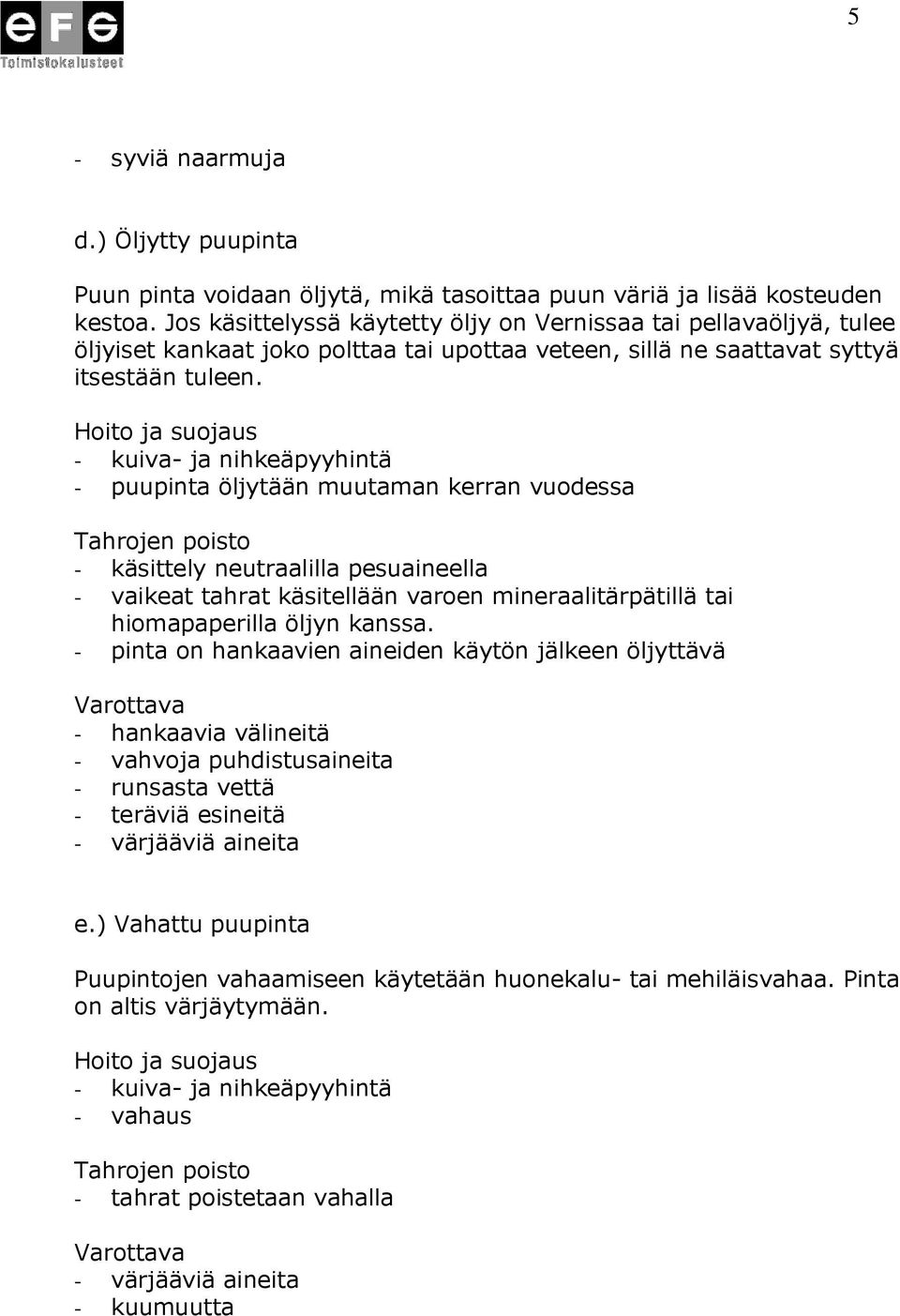 - kuiva- ja nihkeäpyyhintä - puupinta öljytään muutaman kerran vuodessa - käsittely neutraalilla pesuaineella - vaikeat tahrat käsitellään varoen mineraalitärpätillä tai hiomapaperilla öljyn kanssa.