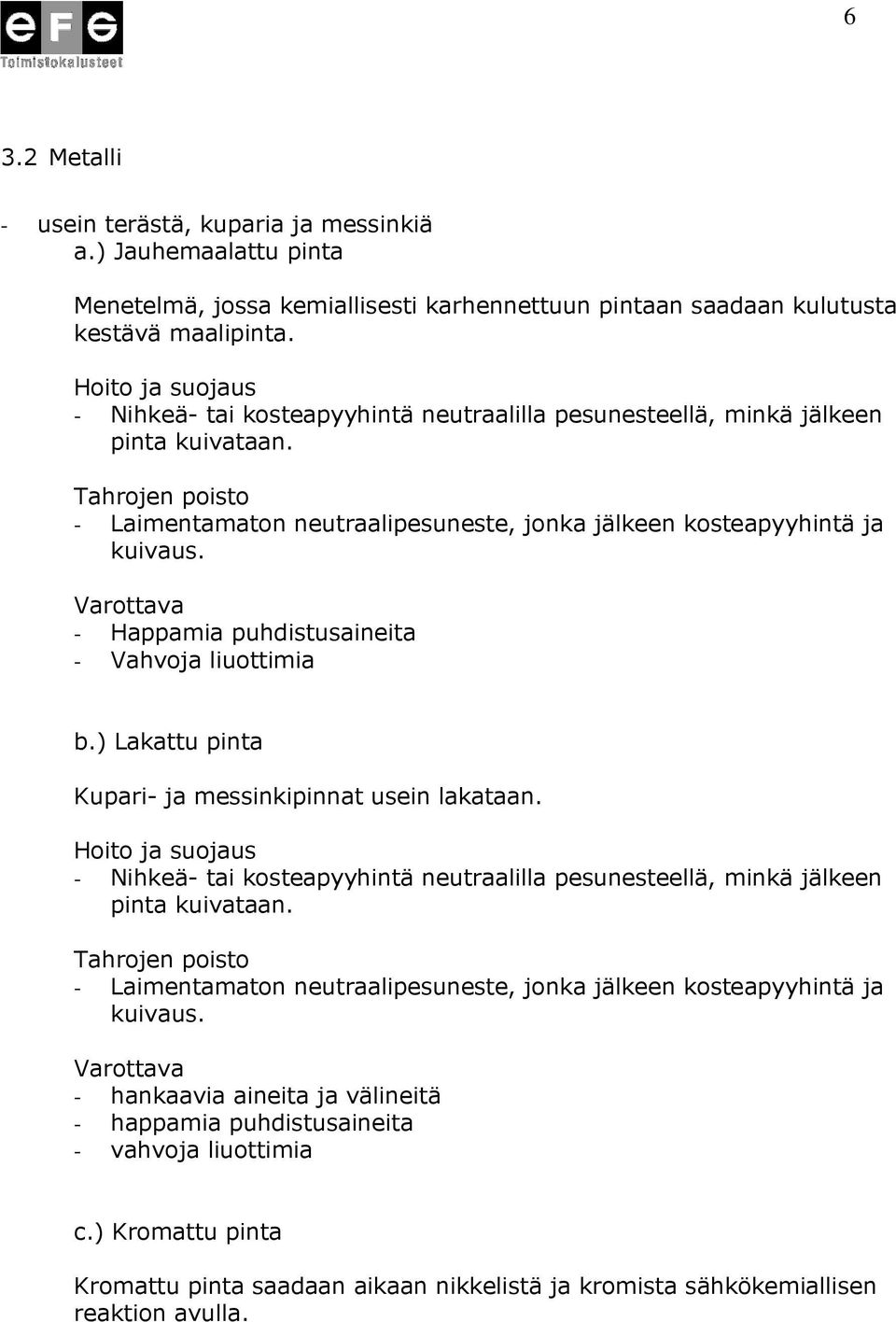 - Happamia puhdistusaineita - Vahvoja liuottimia b.) Lakattu pinta Kupari- ja messinkipinnat usein lakataan.  - happamia puhdistusaineita - vahvoja liuottimia c.