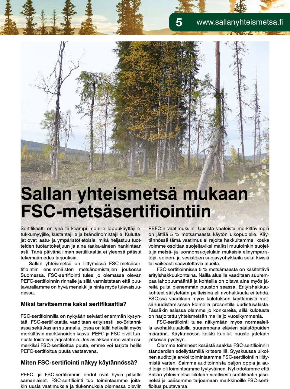 Tänä päivänä ilman sertifikaattia ei yleensä päästä tekemään edes tarjouksia. Sallan yhteismetsä on liittymässä FSC-metsäsertifiointiin ensimmäisten metsänomistajien joukossa Suomessa.