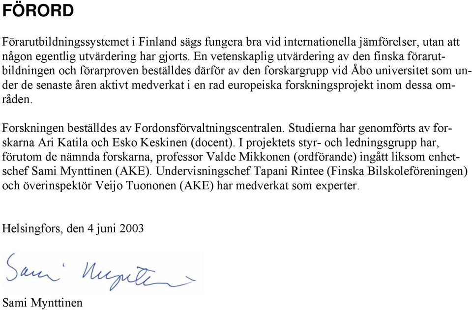 forskningsprojekt inom dessa områden. Forskningen beställdes av Fordonsförvaltningscentralen. Studierna har genomförts av forskarna Ari Katila och Esko Keskinen (docent).