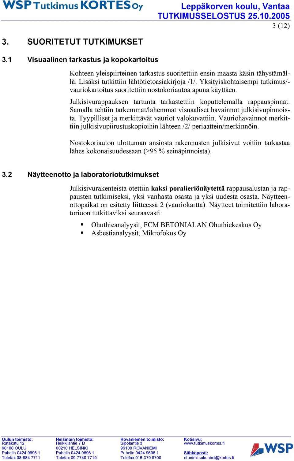 Julkisivurappauksen tartunta tarkastettiin koputtelemalla rappauspinnat. Samalla tehtiin tarkemmat/lähemmät visuaaliset havainnot julkisivupinnoista. Tyypilliset ja merkittävät vauriot valokuvattiin.