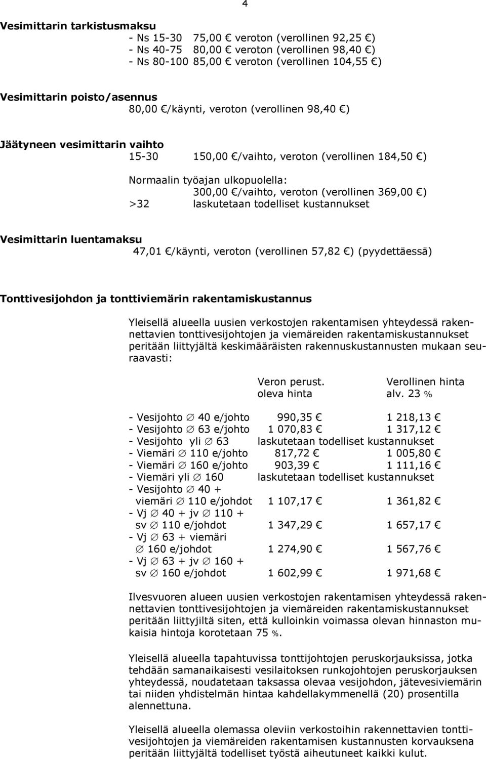 ) >32 laskutetaan todelliset kustannukset Vesimittarin luentamaksu 47,01 /käynti, veroton (verollinen 57,82 ) (pyydettäessä) Tonttivesijohdon ja tonttiviemärin rakentamiskustannus Yleisellä alueella