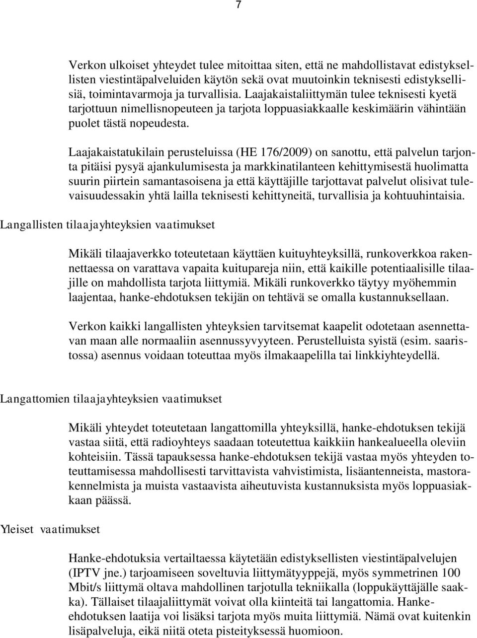 Laajakaistatukilain perusteluissa (HE 176/2009) on sanottu, että palvelun tarjonta pitäisi pysyä ajankulumisesta ja markkinatilanteen kehittymisestä huolimatta suurin piirtein samantasoisena ja että