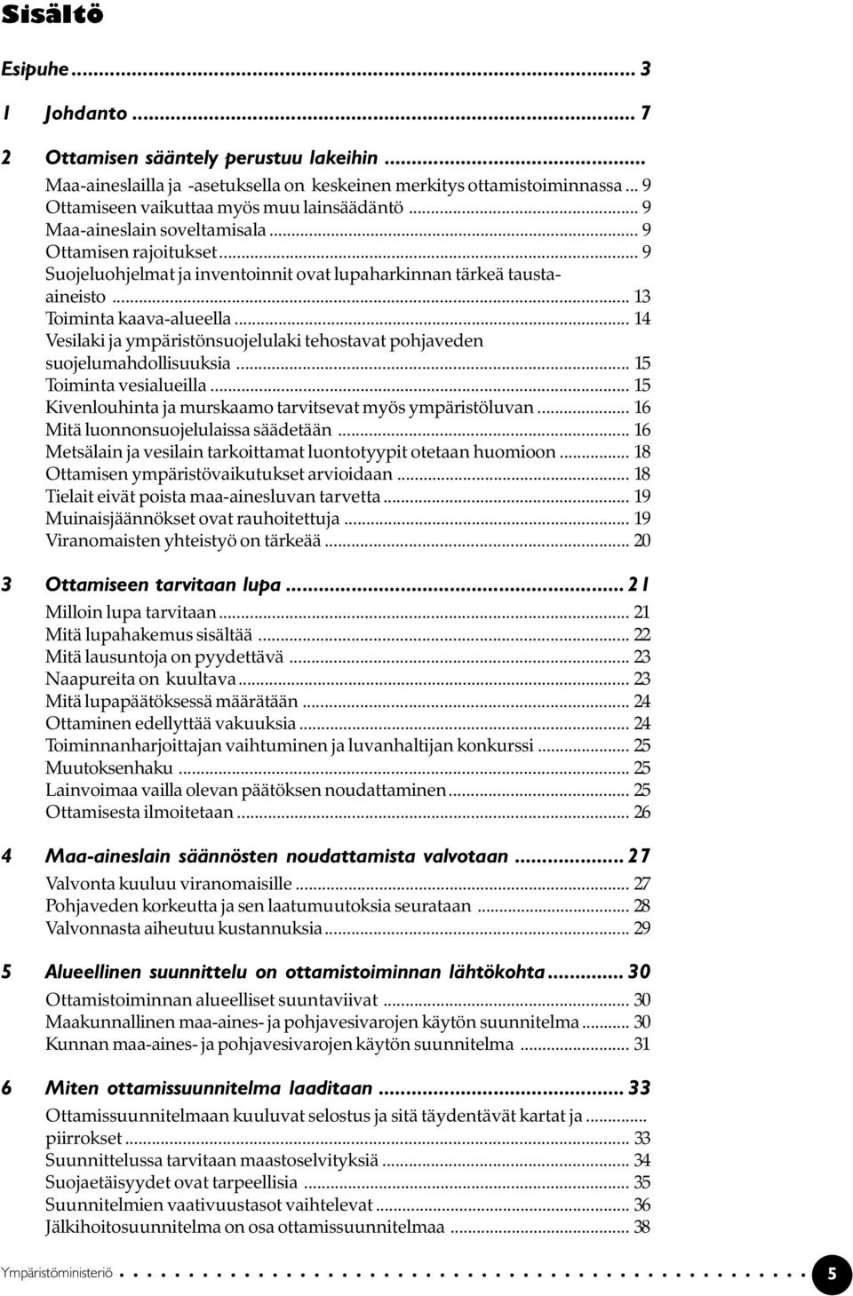 .. 14 Vesilaki ja ympäristönsuojelulaki tehostavat pohjaveden suojelumahdollisuuksia... 15 Toiminta vesialueilla... 15 Kivenlouhinta ja murskaamo tarvitsevat myös ympäristöluvan.