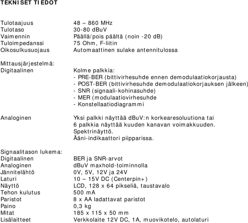 ennen demodulaatiokorjausta) - POST-BER (bittivirhesuhde demodulaatiokorjauksen jälkeen) - SNR (signaali-kohinasuhde) - MER (modulaatiovirhesuhde - Konstellaatiodiagrammi Yksi palkki näyttää dbuv:n