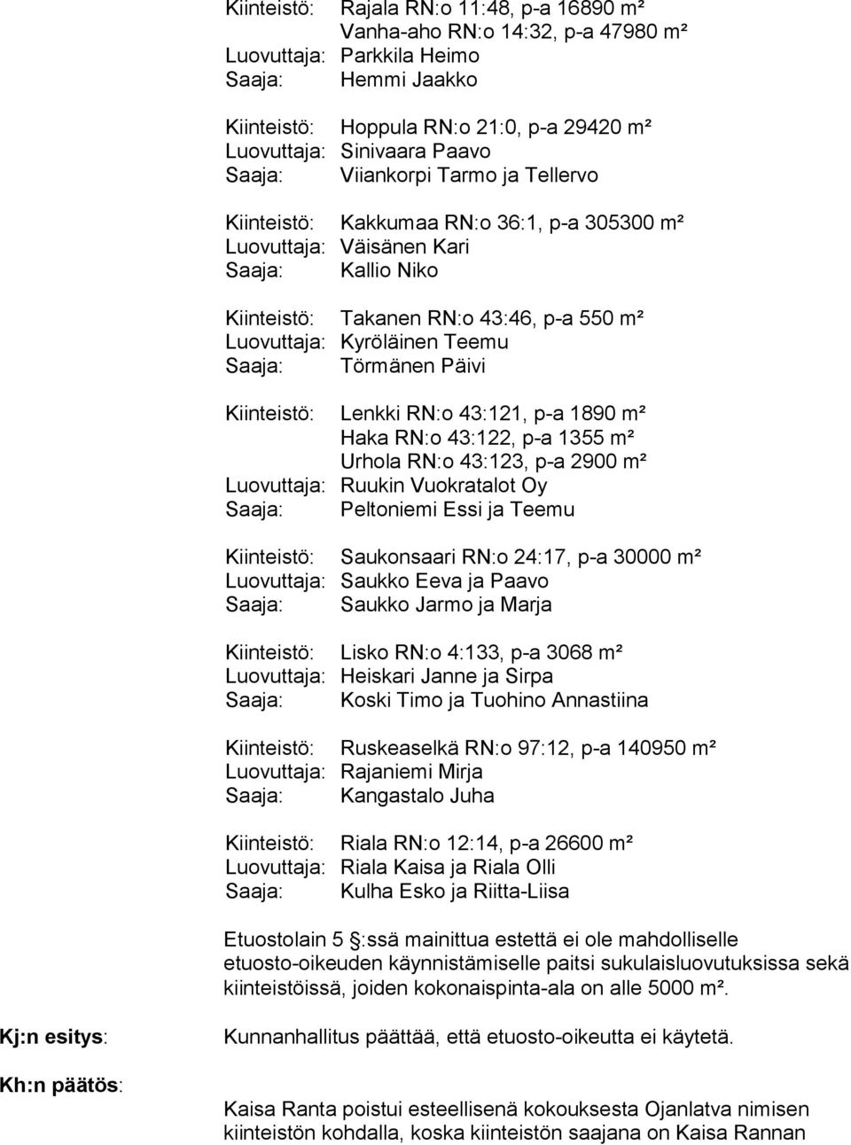 Saaja: Törmänen Päivi Kiinteistö: Lenkki RN:o 43:121, p-a 1890 m² Haka RN:o 43:122, p-a 1355 m² Urhola RN:o 43:123, p-a 2900 m² Luovuttaja: Ruukin Vuokratalot Oy Saaja: Peltoniemi Essi ja Teemu