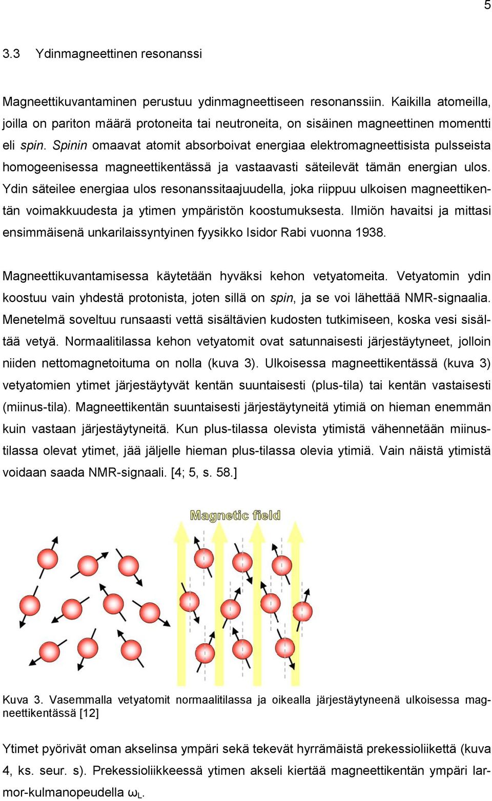 Spinin omaavat atomit absorboivat energiaa elektromagneettisista pulsseista homogeenisessa magneettikentässä ja vastaavasti säteilevät tämän energian ulos.