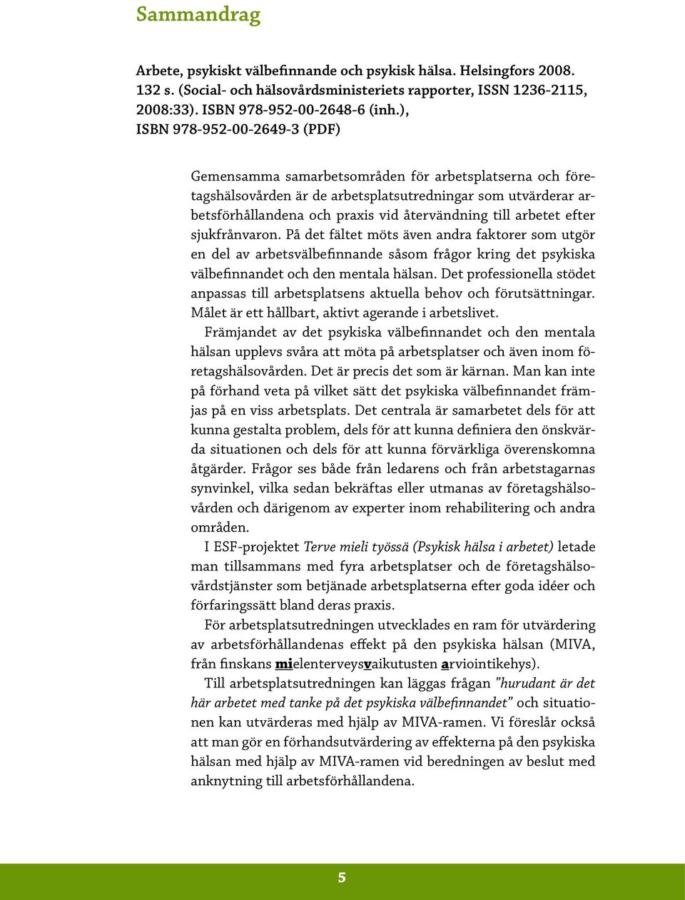 till arbetet efter sjukfrånvaron. På det fältet möts även andra faktorer som utgör en del av arbetsvälbefinnande såsom frågor kring det psykiska välbefinnandet och den mentala hälsan.