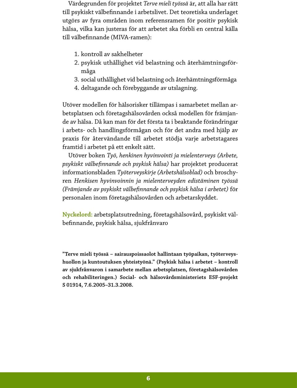 kontroll av sakhelheter 2. psykisk uthållighet vid belastning och återhämtningsförmåga 3. social uthållighet vid belastning och återhämtningsförmåga 4. deltagande och förebyggande av utslagning.