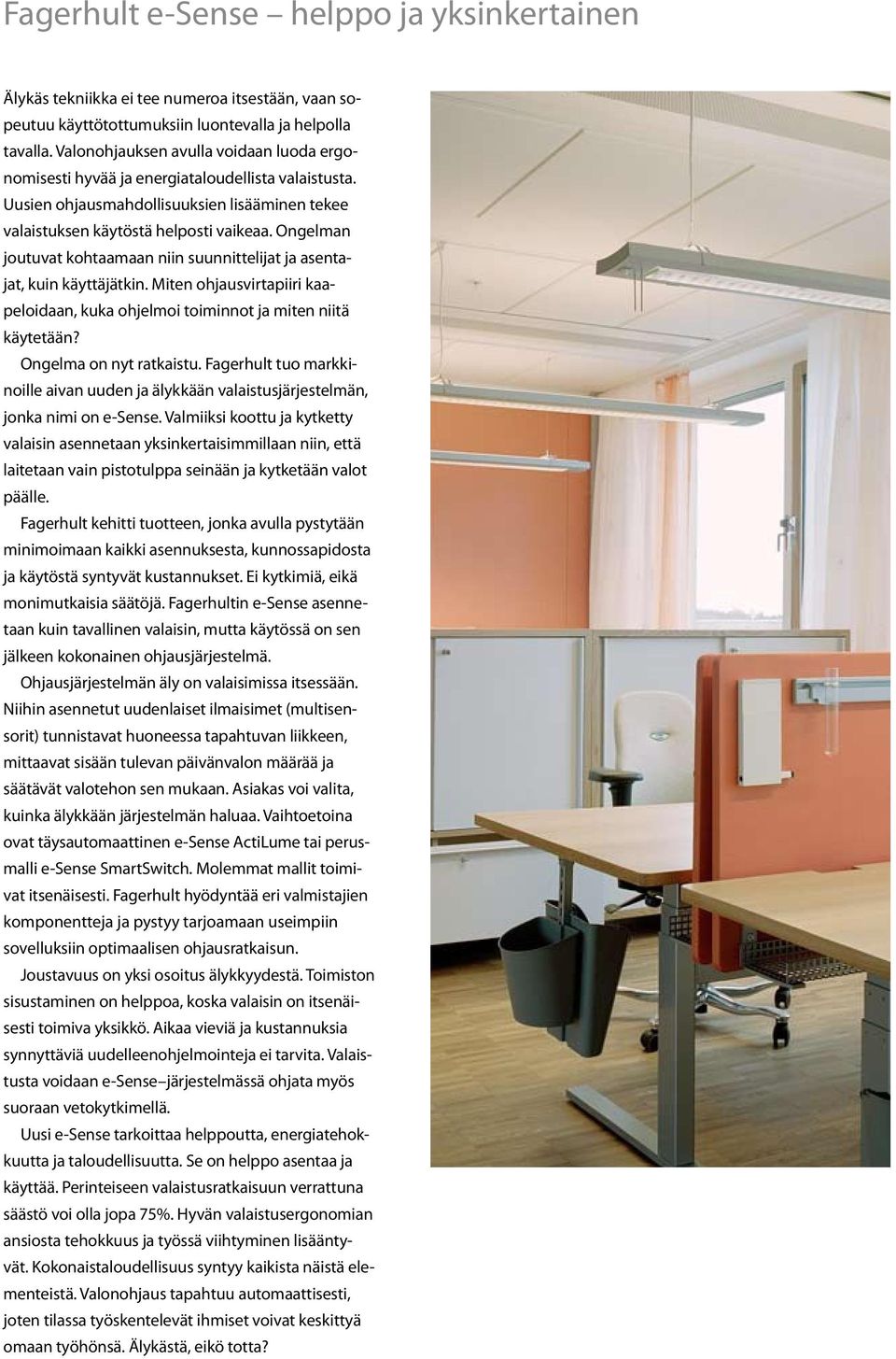 Ongelman joutuvat kohtaamaan niin suunnittelijat ja asentajat, kuin käyttäjätkin. Miten ohjausvirtapiiri kaapeloidaan, kuka ohjelmoi toiminnot ja miten niitä käytetään? Ongelma on nyt ratkaistu.