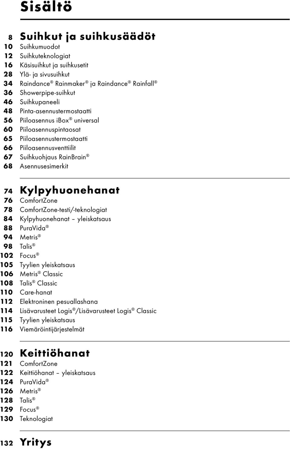 74 Kylpyhuonehanat 76 ComfortZone 78 ComfortZone-testi/-teknologiat 84 Kylpyhuonehanat yleiskatsaus 88 PuraVida 94 Metris 98 Talis 102 Focus 105 Tyylien yleiskatsaus 106 Metris Classic 108 Talis