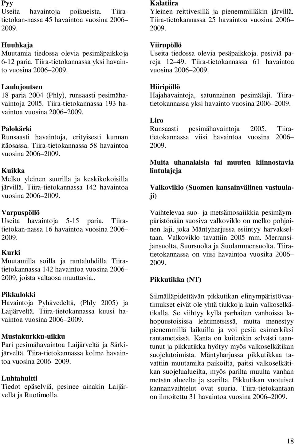 Tiira-tietokannassa 58 havaintoa vuosina 2006 2009. Kuikka Melko yleinen suurilla ja keskikokoisilla järvillä. Tiira-tietokannassa 142 havaintoa vuosina 2006 2009.