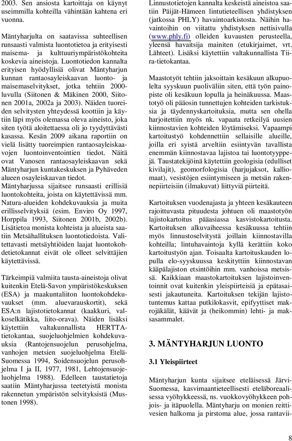 Luontotiedon kannalta erityisen hyödyllisiä olivat Mäntyharjun kunnan rantaosayleiskaavan luonto- ja maisemaselvitykset, jotka tehtiin 2000- luvulla (Siitonen & Mäkinen 2000, Siitonen 2001a, 2002a ja