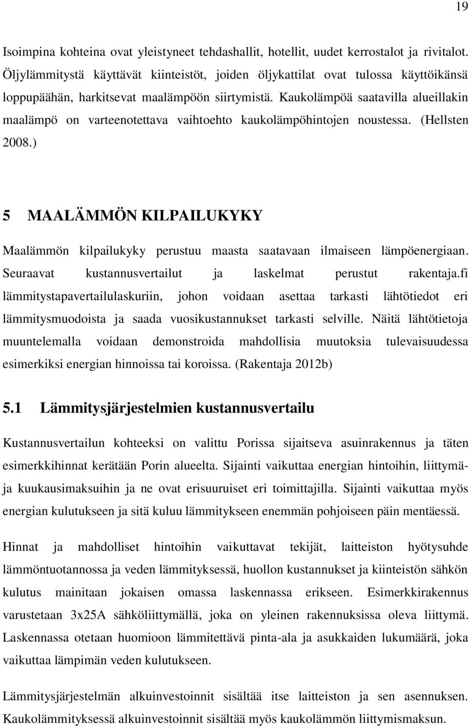 Kaukolämpöä saatavilla alueillakin maalämpö on varteenotettava vaihtoehto kaukolämpöhintojen noustessa. (Hellsten 2008.