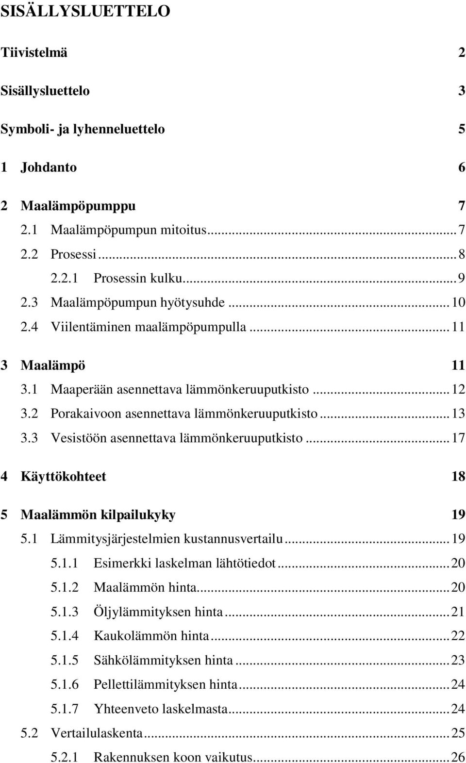 3 Vesistöön asennettava lämmönkeruuputkisto... 17 4 Käyttökohteet 18 5 Maalämmön kilpailukyky 19 5.1 Lämmitysjärjestelmien kustannusvertailu... 19 5.1.1 Esimerkki laskelman lähtötiedot... 20 5.1.2 Maalämmön hinta.