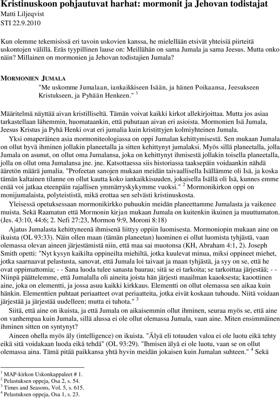 Mutta onko näin? Millainen on mormonien ja Jehovan todistajien Jumala? MORMONIEN JUMALA "Me uskomme Jumalaan, iankaikkiseen Isään, ja hänen Poikaansa, Jeesukseen Kristukseen, ja Pyhään Henkeen.