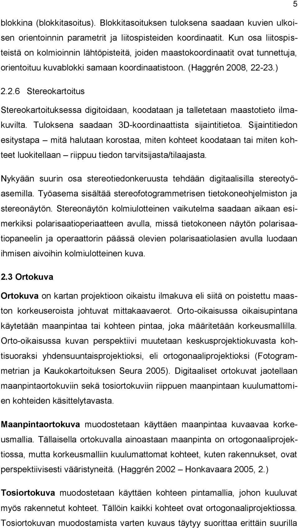 08, 22-23.) 2.2.6 Stereokartoitus Stereokartoituksessa digitoidaan, koodataan ja talletetaan maastotieto ilmakuvilta. Tuloksena saadaan 3D-koordinaattista sijaintitietoa.