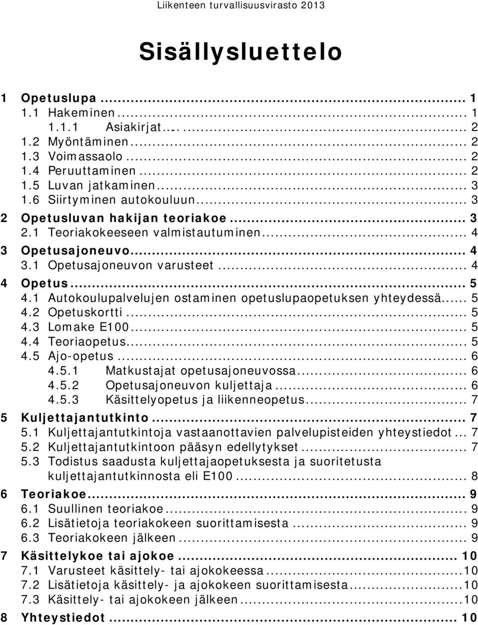 1 Autokoulupalvelujen ostaminen opetuslupaopetuksen yhteydessä... 5 4.2 Opetuskortti... 5 4.3 Lomake E100... 5 4.4 Teoriaopetus... 5 4.5 Ajo-opetus... 6 4.5.1 Matkustajat opetusajoneuvossa... 6 4.5.2 Opetusajoneuvon kuljettaja.