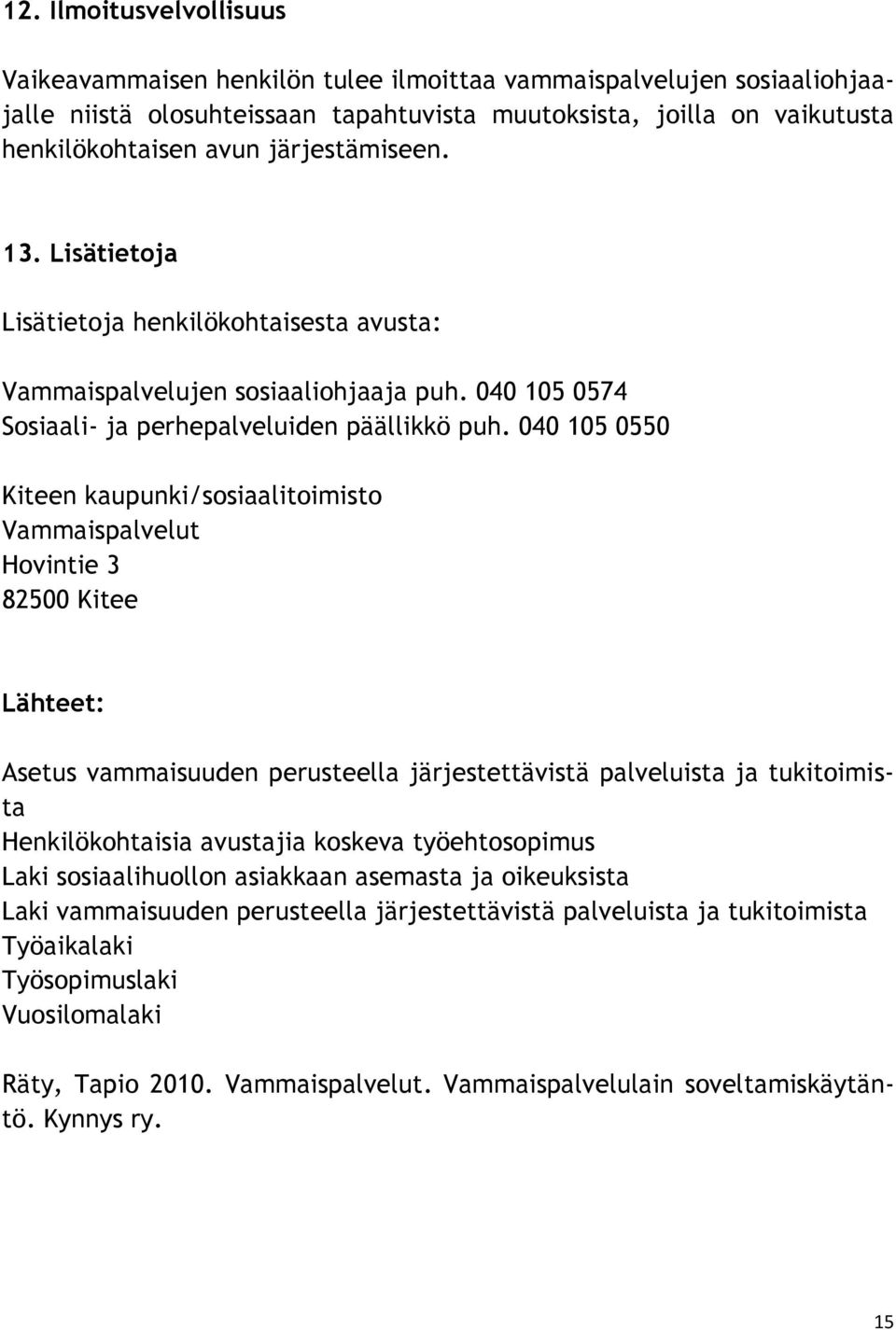 040 105 0550 Kiteen kaupunki/sosiaalitoimisto Vammaispalvelut Hovintie 3 82500 Kitee Lähteet: Asetus vammaisuuden perusteella järjestettävistä palveluista ja tukitoimista Henkilökohtaisia avustajia