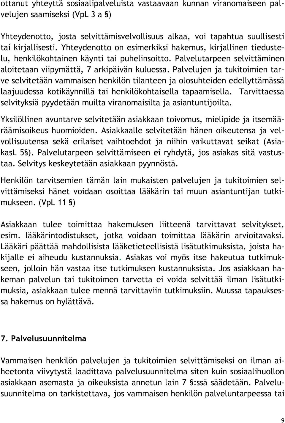 Palvelujen ja tukitoimien tarve selvitetään vammaisen henkilön tilanteen ja olosuhteiden edellyttämässä laajuudessa kotikäynnillä tai henkilökohtaisella tapaamisella.