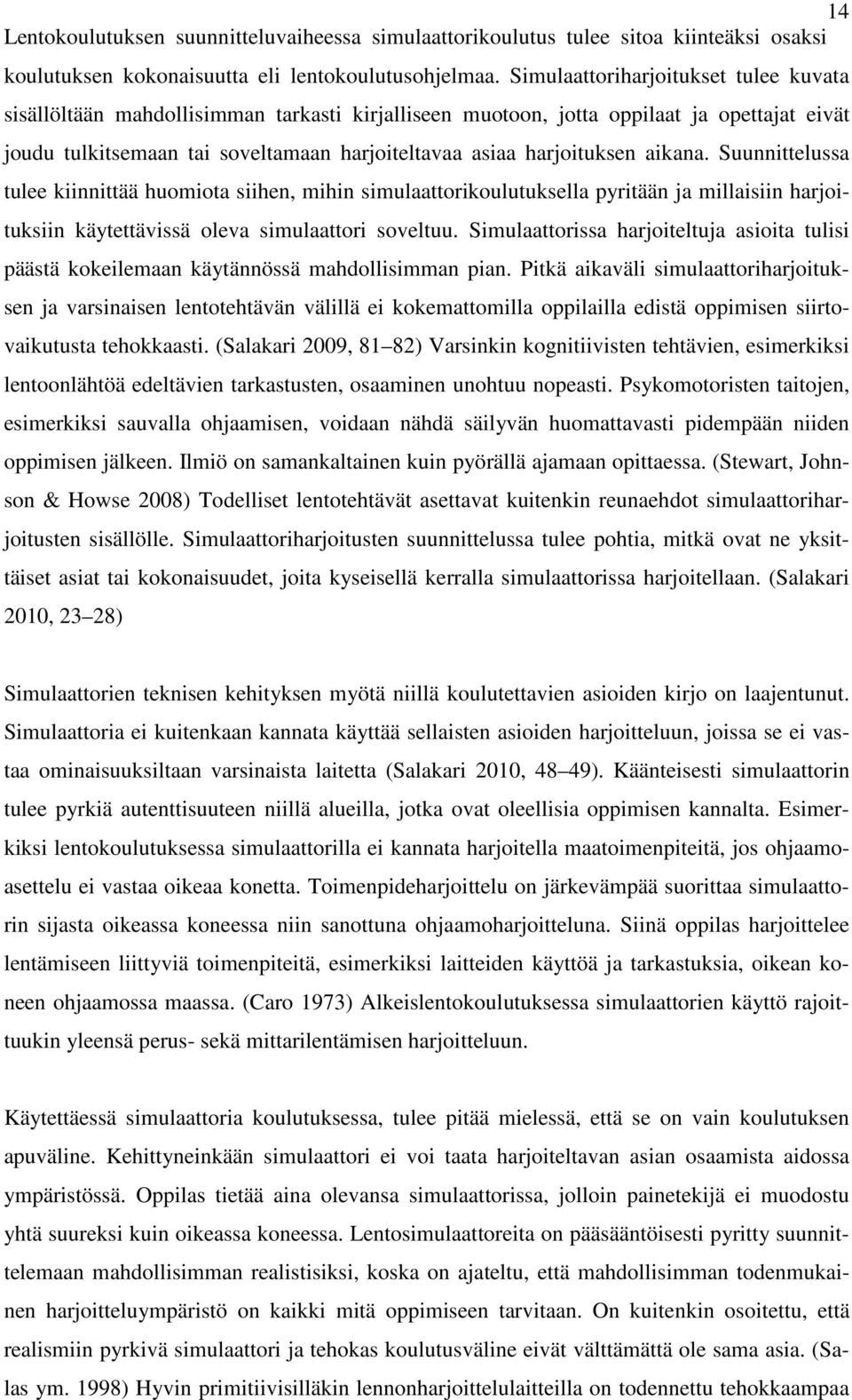 aikana. Suunnittelussa tulee kiinnittää huomiota siihen, mihin simulaattorikoulutuksella pyritään ja millaisiin harjoituksiin käytettävissä oleva simulaattori soveltuu.