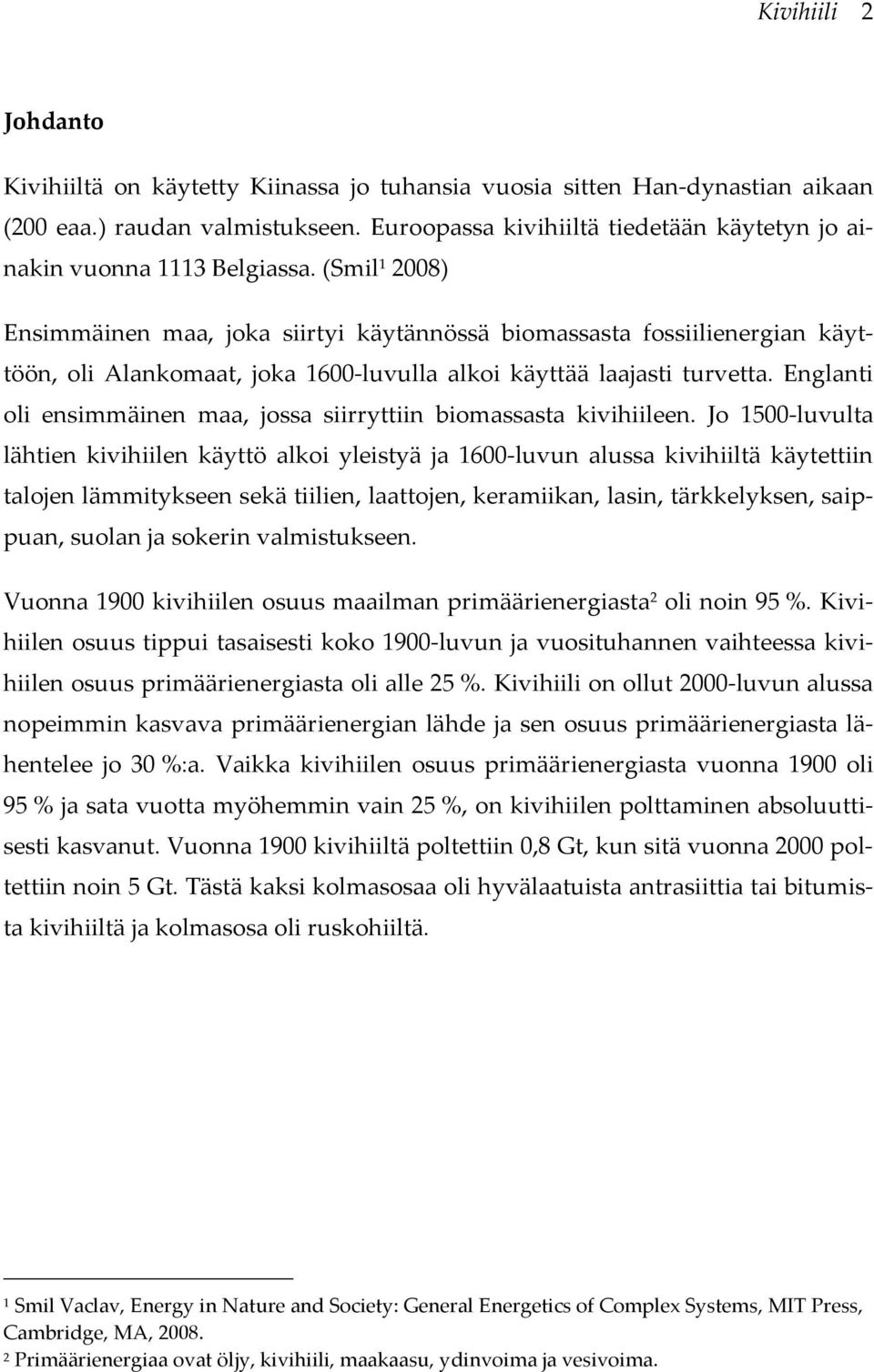 (Smil 1 2008) Ensimmäinen maa, joka siirtyi käytännössä biomassasta fossiilienergian käyttöön, oli Alankomaat, joka 1600-luvulla alkoi käyttää laajasti turvetta.