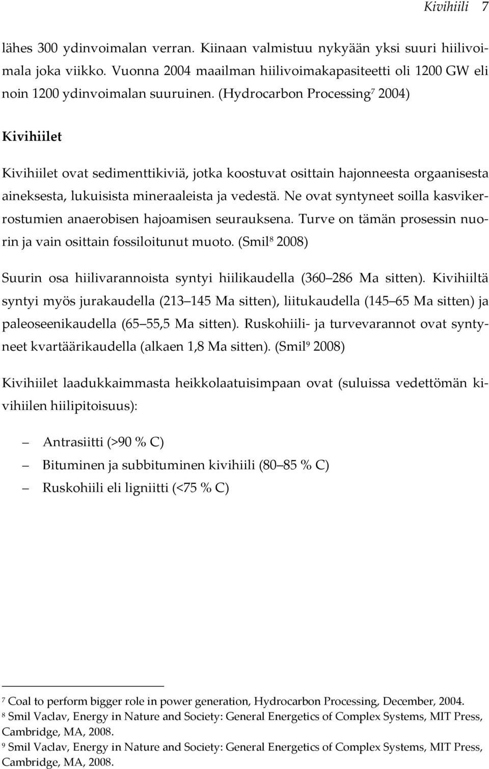 Ne ovat syntyneet soilla kasvikerrostumien anaerobisen hajoamisen seurauksena. Turve on tämän prosessin nuorin ja vain osittain fossiloitunut muoto.