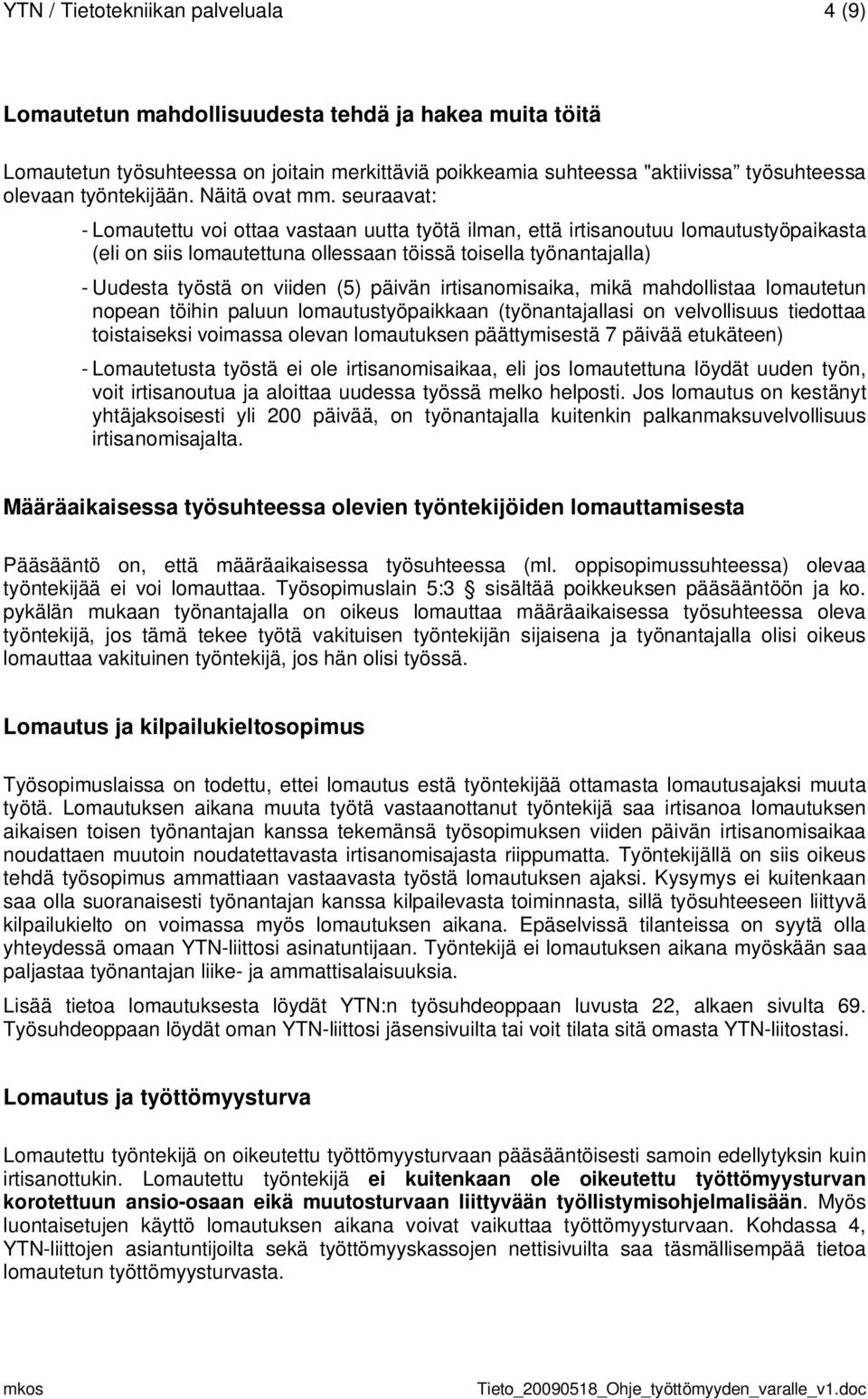 seuraavat: - Lomautettu voi ottaa vastaan uutta työtä ilman, että irtisanoutuu lomautustyöpaikasta (eli on siis lomautettuna ollessaan töissä toisella työnantajalla) - Uudesta työstä on viiden (5)