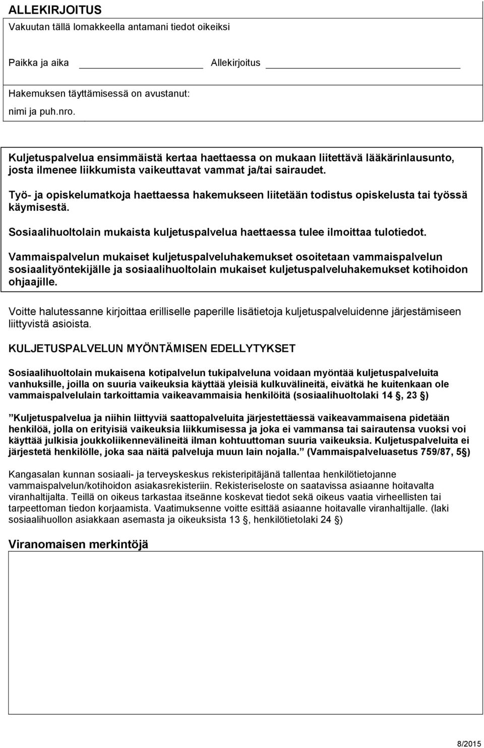 Työ- ja opiskelumatkoja haettaessa hakemukseen liitetään todistus opiskelusta tai työssä käymisestä. Sosiaalihuoltolain mukaista kuljetuspalvelua haettaessa tulee ilmoittaa tulotiedot.