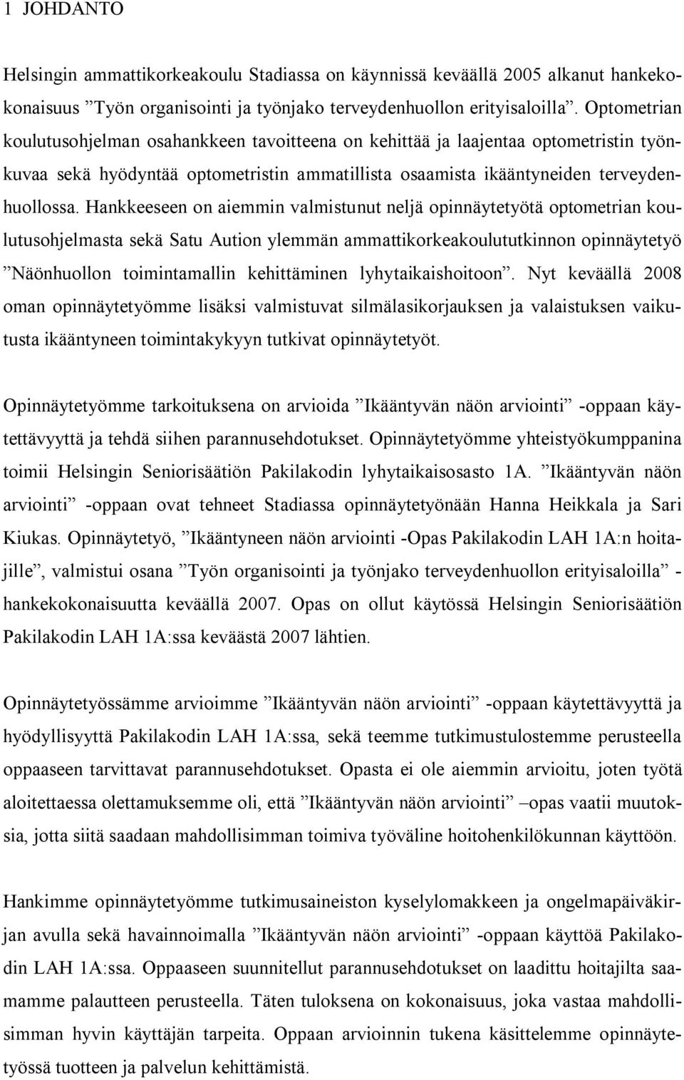 Hankkeeseen on aiemmin valmistunut neljä opinnäytetyötä optometrian koulutusohjelmasta sekä Satu Aution ylemmän ammattikorkeakoulututkinnon opinnäytetyö Näönhuollon toimintamallin kehittäminen