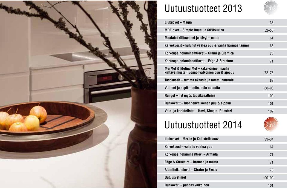 seitsemän uutuutta Rungot nyt myös tappikasattuina Runkovärit luonnonvalkoinen puu & ajopuu Valo- ja koristelistat Hovi, Simple, Pilasteri Uutuustuotteet 2014 Liukuovet Merlin ja Kalusteliukuovi