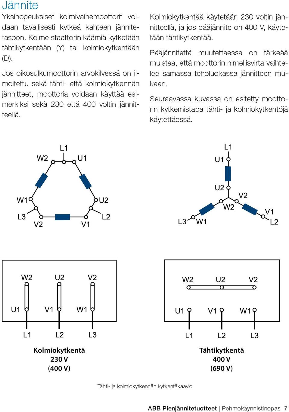 Kolmiokytkentää käytetään 230 voltin jännitteellä, ja jos pääjännite on 400 V, käytetään tähtikytkentää.
