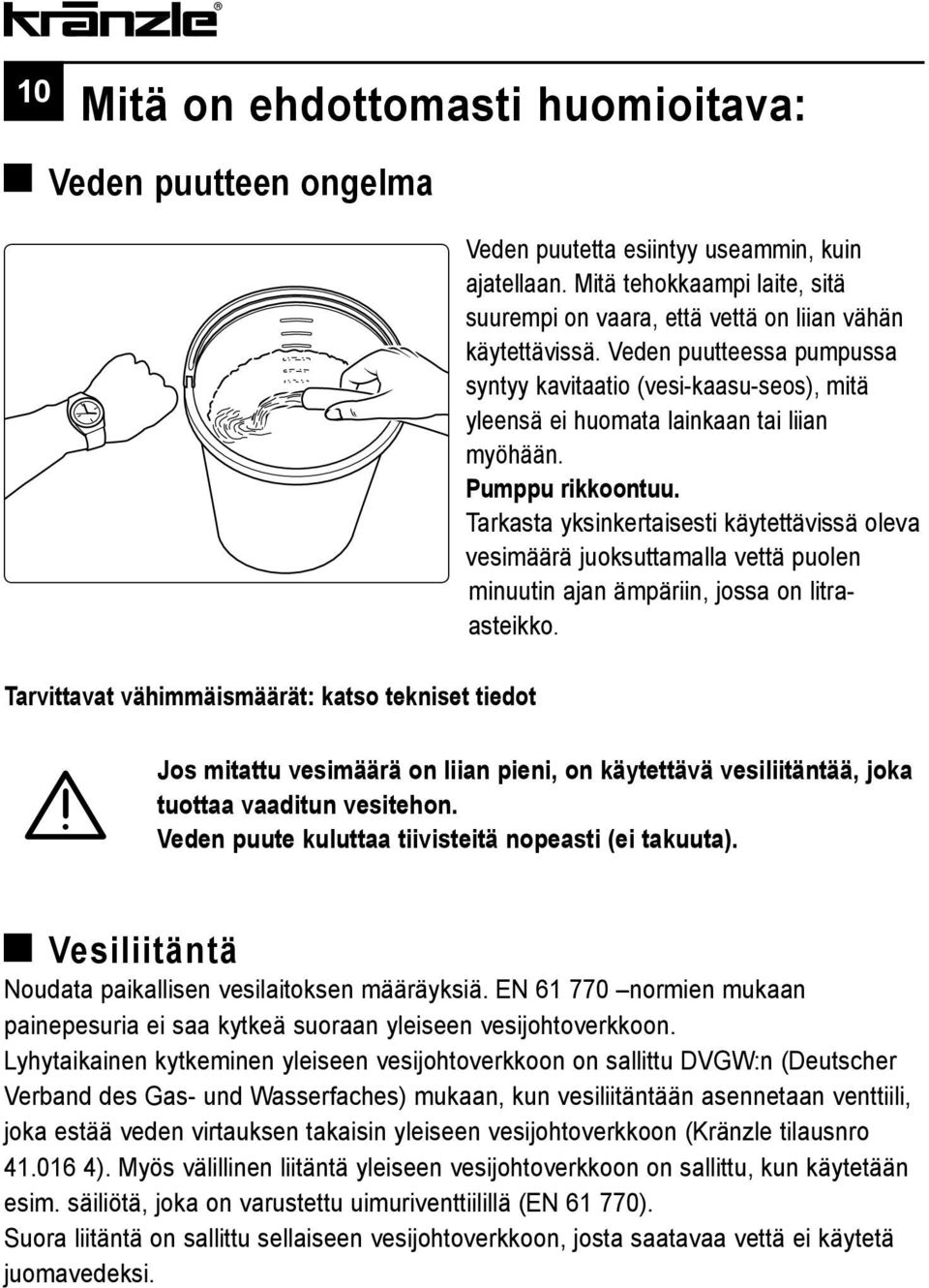 Veden puutteessa pumpussa syntyy kavitaatio (vesi-kaasu-seos), mitä yleensä ei huomata lainkaan tai liian myöhään. Pumppu rikkoontuu.