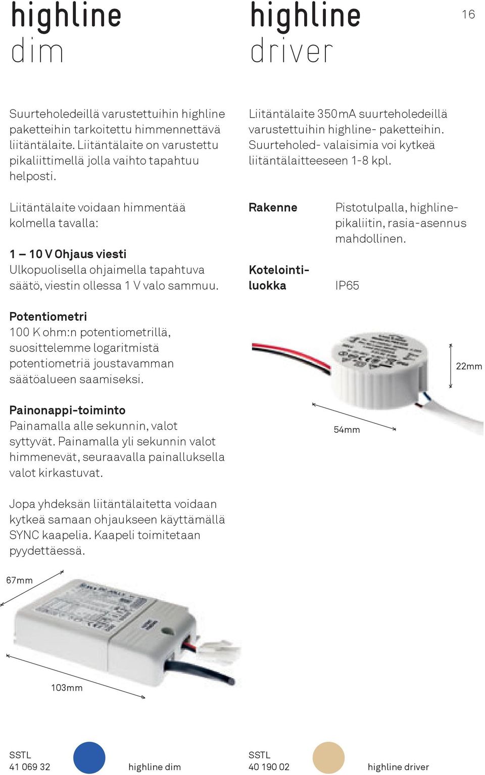 Liitäntälaite voidaan himmentää kolmella tavalla: 1 10 V Ohjaus viesti Ulkopuolisella ohjaimella tapahtuva säätö, viestin ollessa 1 V valo sammuu.