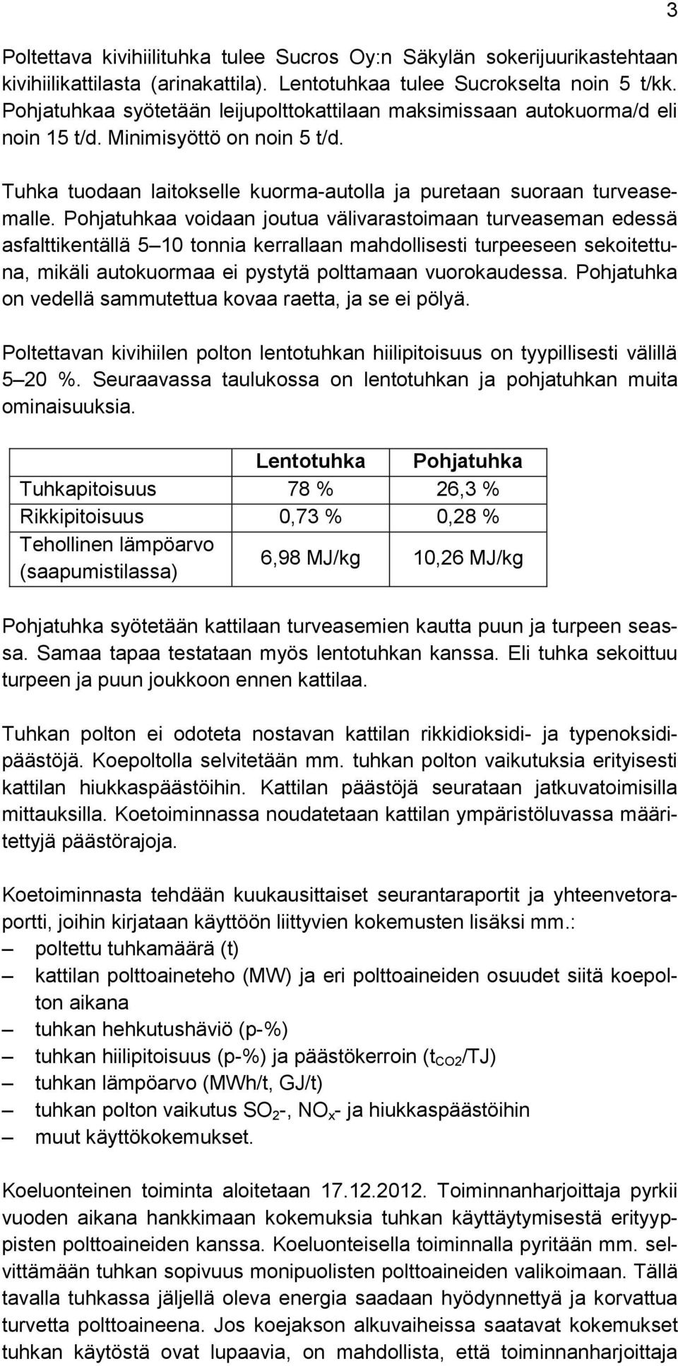 Pohjatuhkaa voidaan joutua välivarastoimaan turveaseman edessä asfalttikentällä 5 10 tonnia kerrallaan mahdollisesti turpeeseen sekoitettuna, mikäli autokuormaa ei pystytä polttamaan vuorokaudessa.