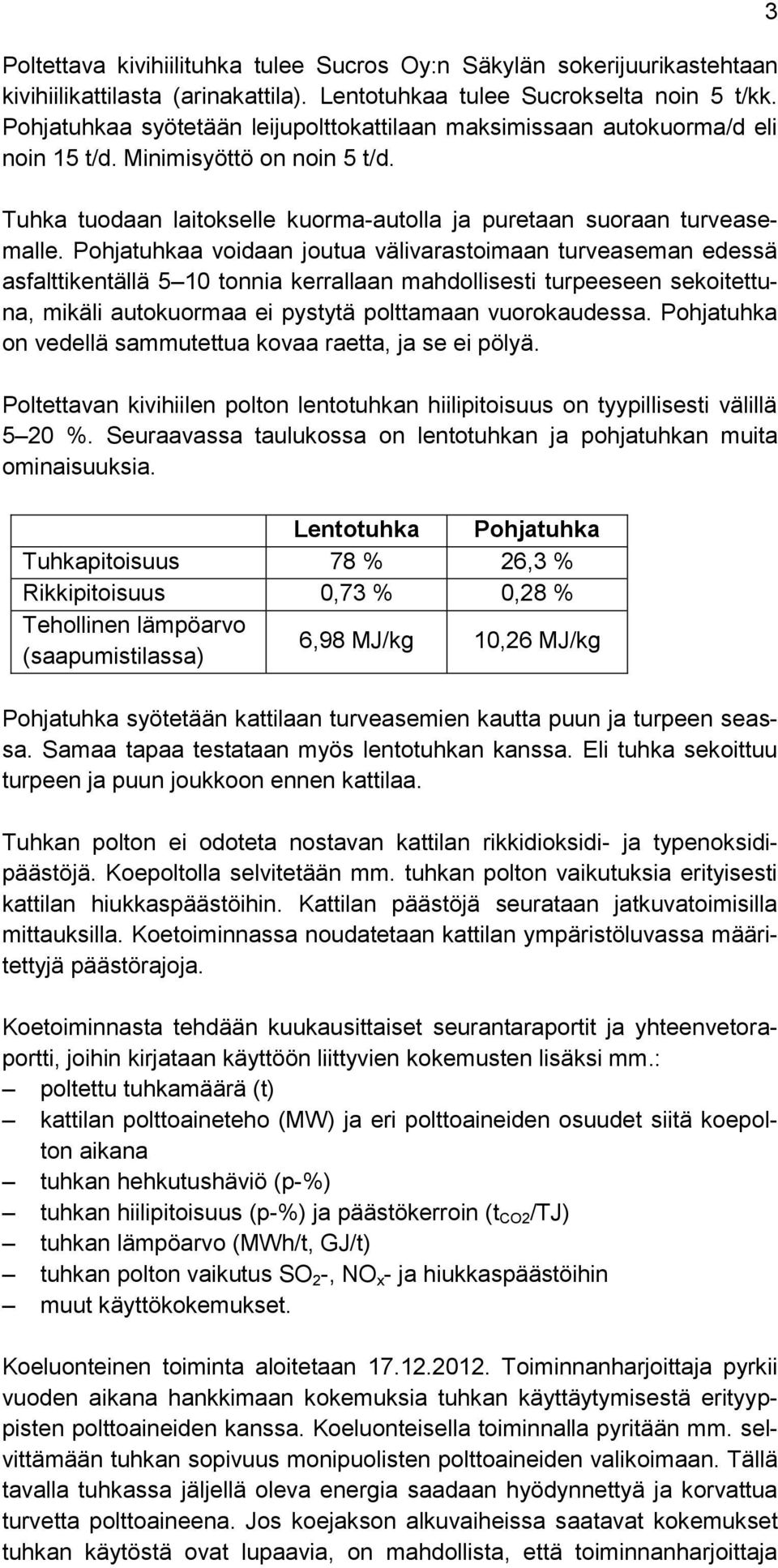 Pohjatuhkaa voidaan joutua välivarastoimaan turveaseman edessä asfalttikentällä 5 10 tonnia kerrallaan mahdollisesti turpeeseen sekoitettuna, mikäli autokuormaa ei pystytä polttamaan vuorokaudessa.