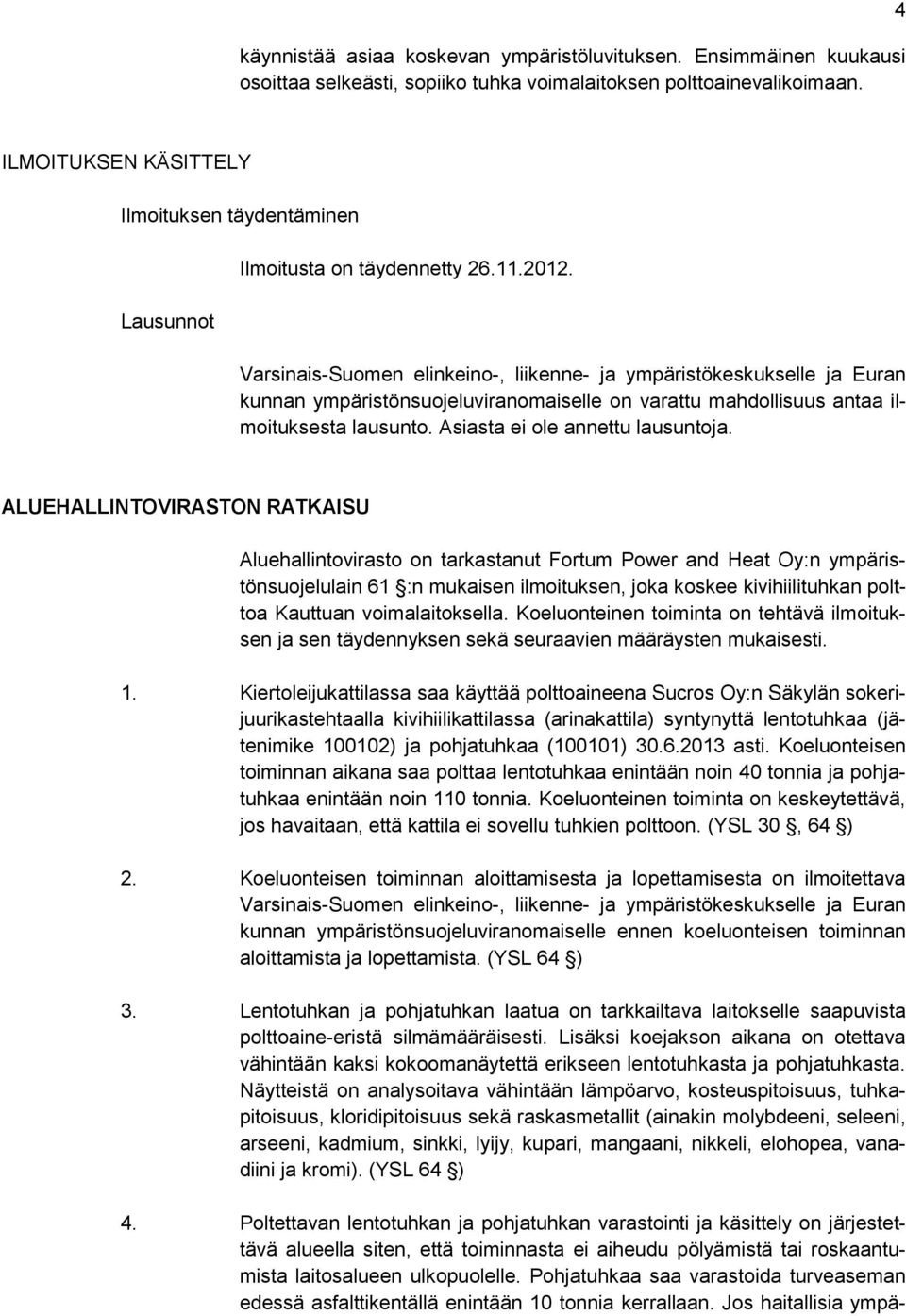 Varsinais-Suomen elinkeino-, liikenne- ja ympäristökeskukselle ja Euran kunnan ympäristönsuojeluviranomaiselle on varattu mahdollisuus antaa ilmoituksesta lausunto. Asiasta ei ole annettu lausuntoja.