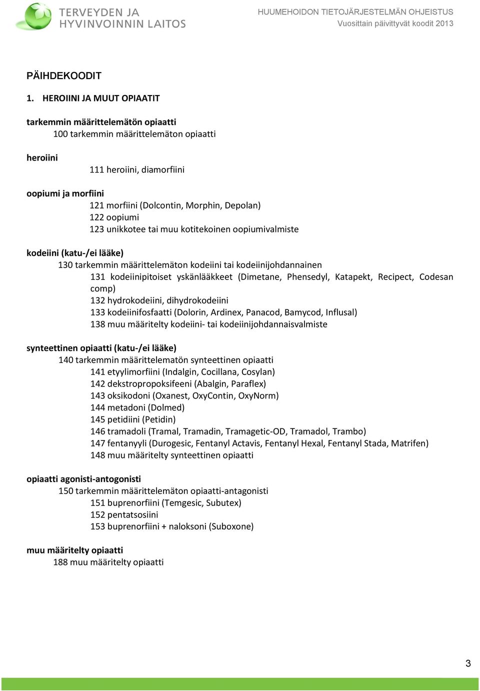 122 oopiumi 123 unikkotee tai muu kotitekoinen oopiumivalmiste kodeiini (katu-/ei lääke) 130 tarkemmin määrittelemäton kodeiini tai kodeiinijohdannainen 131 kodeiinipitoiset yskänlääkkeet (Dimetane,