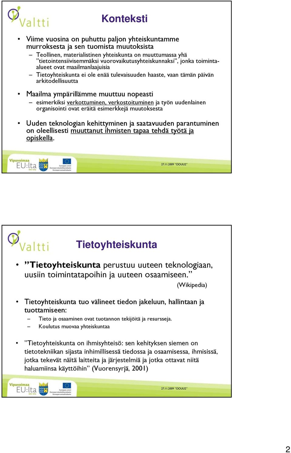 esimerkiksi verkottuminen, verkostoituminen ja työn uudenlainen organisointi ovat eräitä esimerkkejä muutoksesta Uuden teknologian kehittyminen ja saatavuuden parantuminen on oleellisesti muuttanut