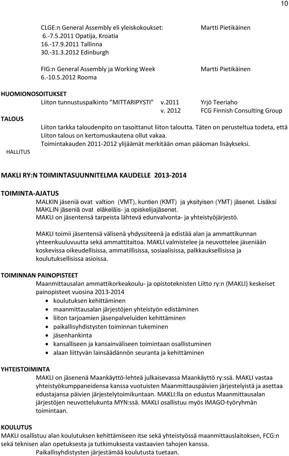 Täten on perusteltua todeta, että Liiton talous on kertomuskautena ollut vakaa. Toimintakauden 2011-2012 ylijäämät merkitään oman pääoman lisäykseksi.
